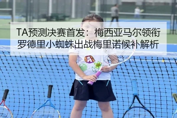 TA预测决赛首发：梅西亚马尔领衔罗德里小蜘蛛出战梅里诺候补解析